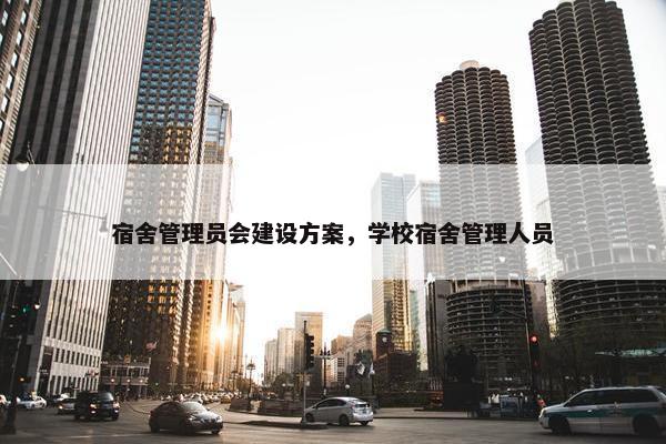 宿舍管理员会建设方案，学校宿舍管理人员