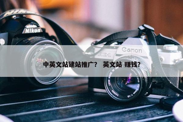 中英文站建站推广？ 英文站 赚钱？