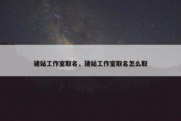 建站工作室取名，建站工作室取名怎么取