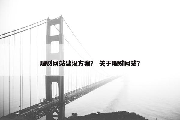 理财网站建设方案？ 关于理财网站？