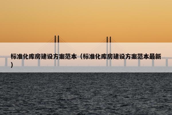标准化库房建设方案范本（标准化库房建设方案范本最新）