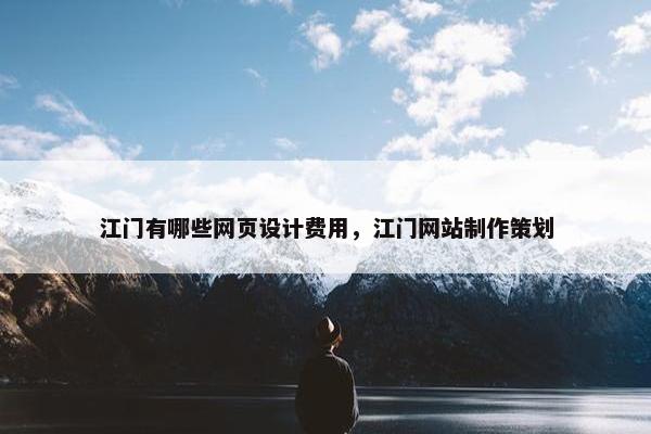 江门有哪些网页设计费用，江门网站制作策划