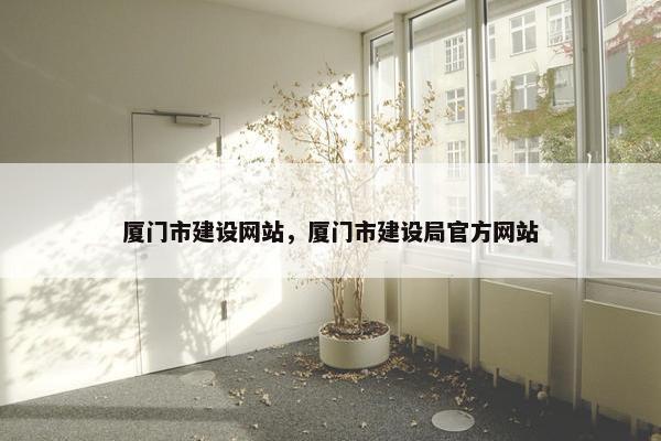厦门市建设网站，厦门市建设局官方网站