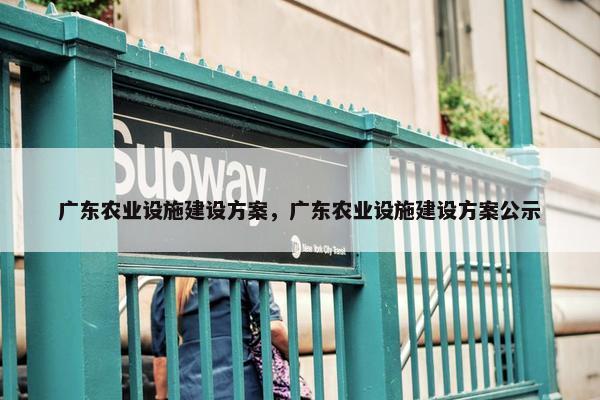 广东农业设施建设方案，广东农业设施建设方案公示