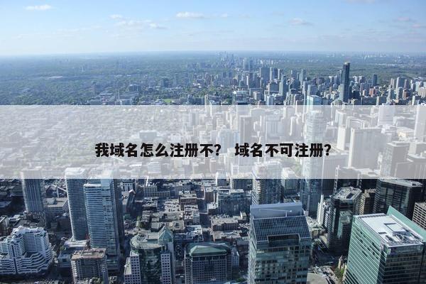 我域名怎么注册不？ 域名不可注册？