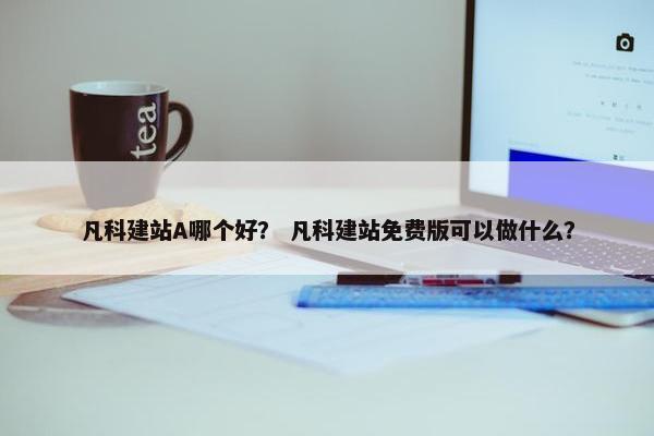 凡科建站A哪个好？ 凡科建站免费版可以做什么？