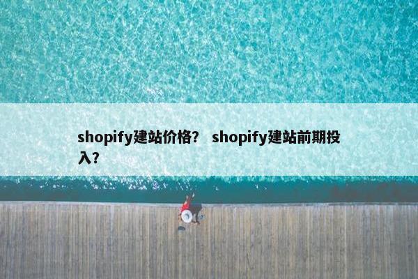 shopify建站价格？ shopify建站前期投入？