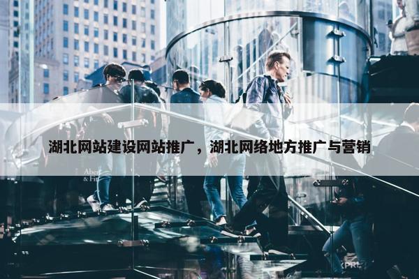 湖北网站建设网站推广，湖北网络地方推广与营销
