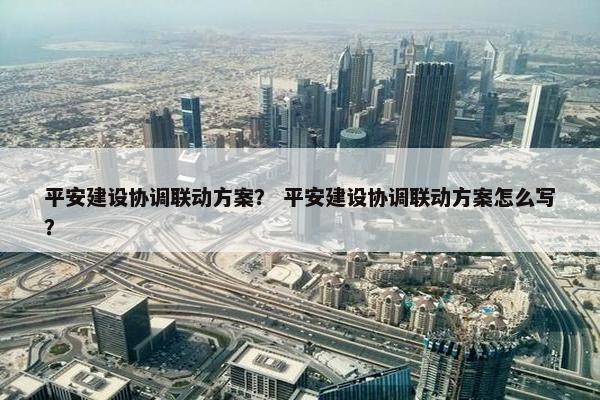 平安建设协调联动方案？ 平安建设协调联动方案怎么写？