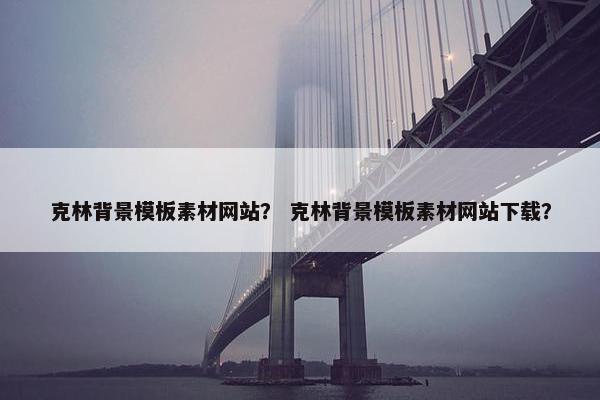 克林背景模板素材网站？ 克林背景模板素材网站下载？