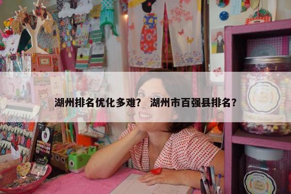 湖州排名优化多难？ 湖州市百强县排名？