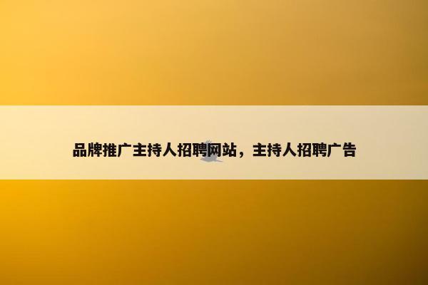 品牌推广主持人招聘网站，主持人招聘广告