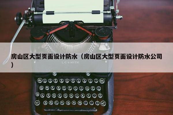 房山区大型页面设计防水（房山区大型页面设计防水公司）