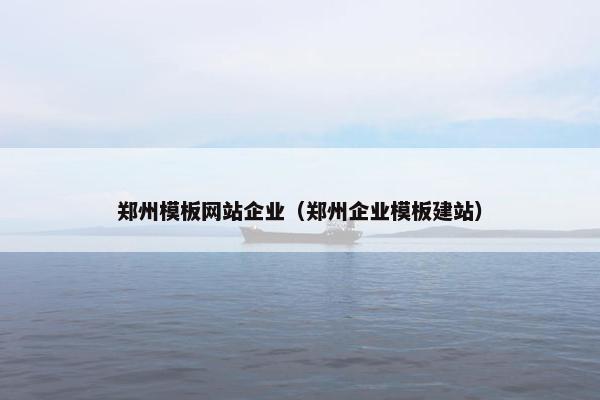 郑州模板网站企业（郑州企业模板建站）