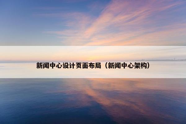 新闻中心设计页面布局（新闻中心架构）