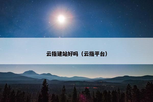 云指建站好吗（云指平台）