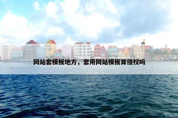 网站套模板地方，套用网站模板算侵权吗
