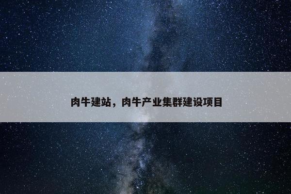 肉牛建站，肉牛产业集群建设项目