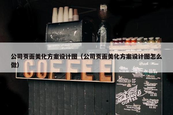 公司页面美化方案设计图（公司页面美化方案设计图怎么做）