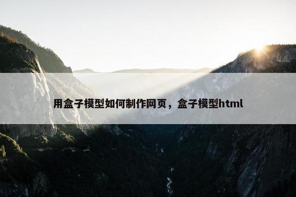 用盒子模型如何制作网页，盒子模型html