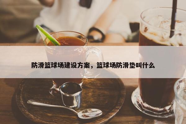 防滑篮球场建设方案，篮球场防滑垫叫什么