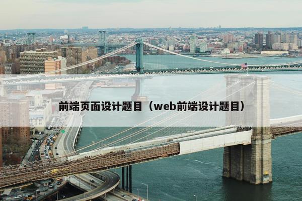 前端页面设计题目（web前端设计题目）