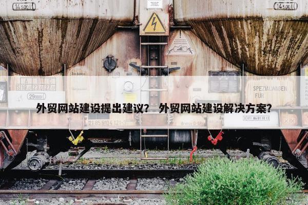 外贸网站建设提出建议？ 外贸网站建设解决方案？