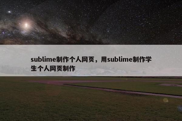 sublime制作个人网页，用sublime制作学生个人网页制作