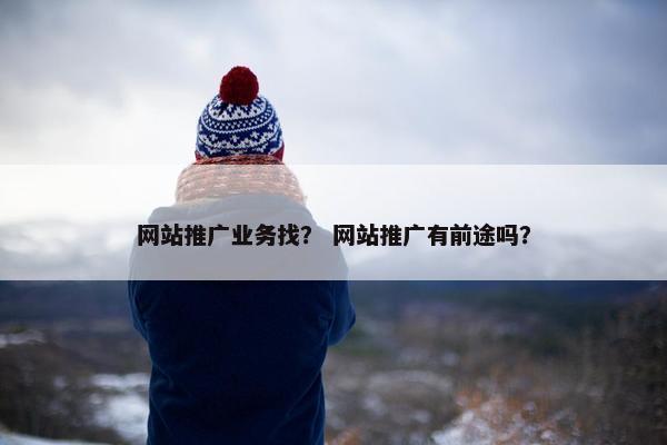 网站推广业务找？ 网站推广有前途吗？