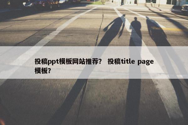 投稿ppt模板网站推荐？ 投稿title page模板？
