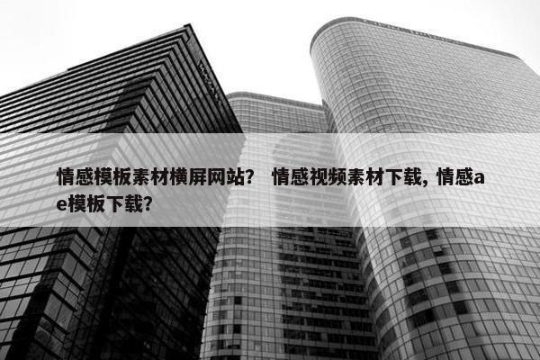 情感模板素材横屏网站？ 情感视频素材下载, 情感ae模板下载？