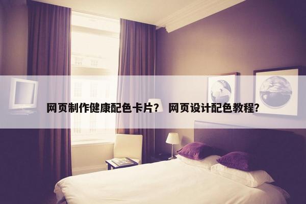 网页制作健康配色卡片？ 网页设计配色教程？