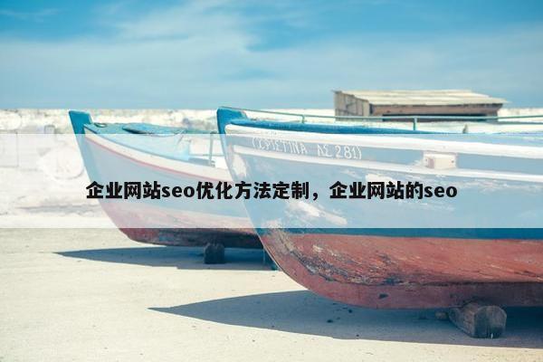 企业网站seo优化方法定制，企业网站的seo
