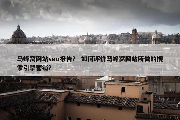 马蜂窝网站seo报告？ 如何评价马蜂窝网站所做的搜索引擎营销？