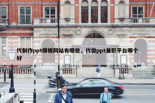代制作ppt模板网站有哪些，代做ppt兼职平台哪个好