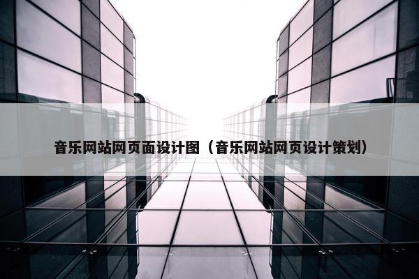 音乐网站网页面设计图（音乐网站网页设计策划）