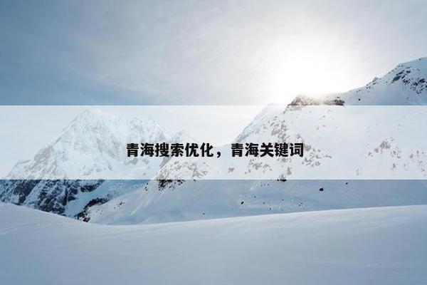 青海搜索优化，青海关键词