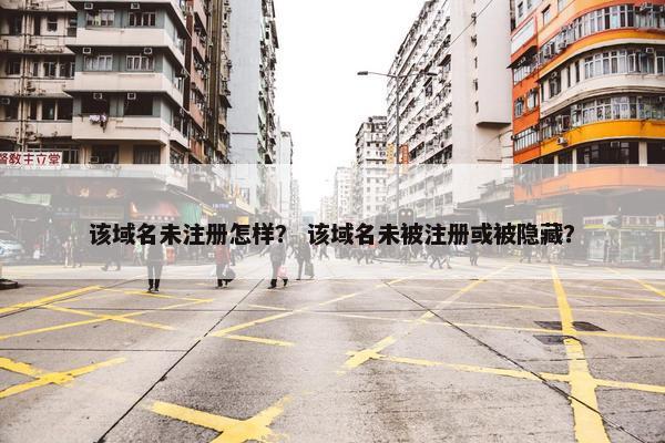 该域名未注册怎样？ 该域名未被注册或被隐藏？