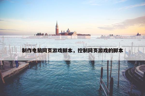 制作电脑网页游戏脚本，控制网页游戏的脚本