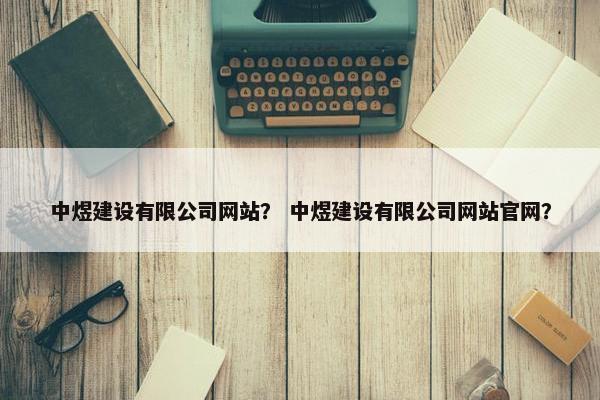 中煜建设有限公司网站？ 中煜建设有限公司网站官网？