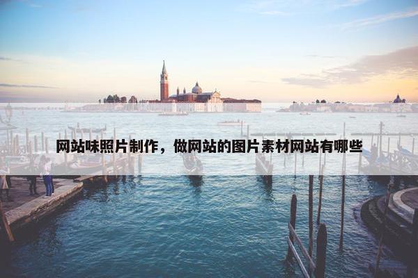 网站味照片制作，做网站的图片素材网站有哪些
