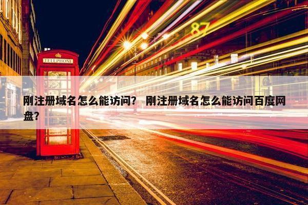 刚注册域名怎么能访问？ 刚注册域名怎么能访问百度网盘？
