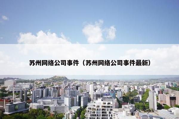苏州网络公司事件（苏州网络公司事件最新）