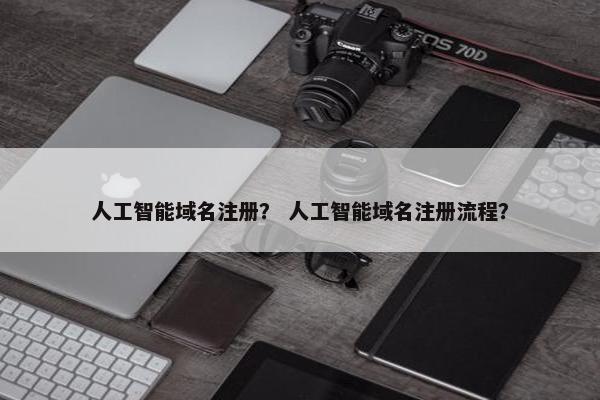 人工智能域名注册？ 人工智能域名注册流程？