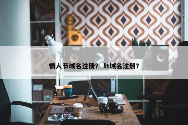 情人节域名注册？ lt域名注册？