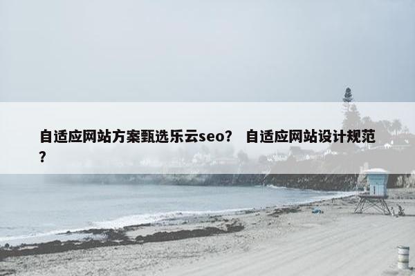 自适应网站方案甄选乐云seo？ 自适应网站设计规范？