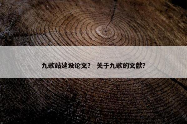九歌站建设论文？ 关于九歌的文献？