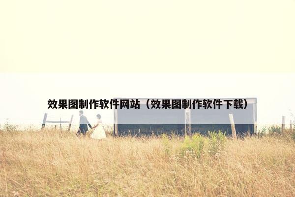 效果图制作软件网站（效果图制作软件下载）