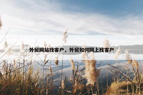 外贸网站找客户，外贸如何网上找客户