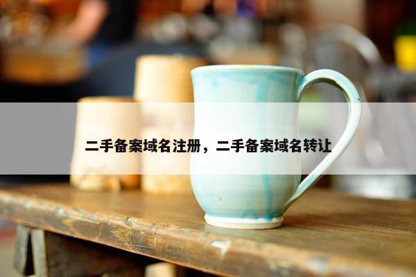 二手备案域名注册，二手备案域名转让